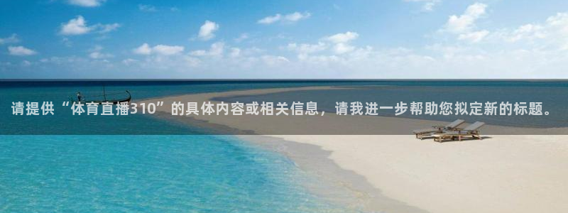 请提供“体育直播310”的具体内容或相关信息，请我进一步帮助您拟定新的标题。
