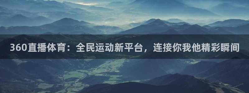 360直播体育：全民运动新平台，连接你我他精彩瞬间